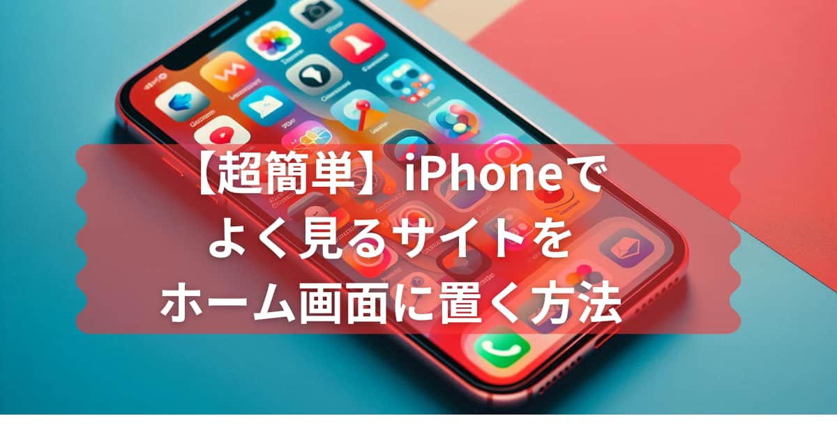 iPhoneでよく見るサイトをホーム画面に置く方法のメイン画像