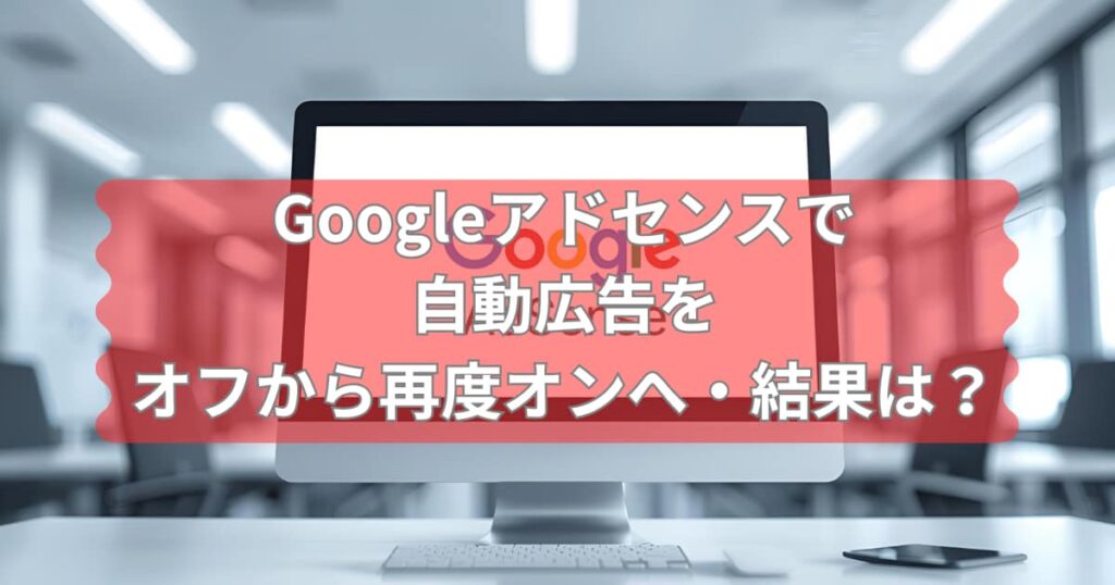 Googleアドセンスで自動広告をオフからオンにした結果を伝えるメイン画像