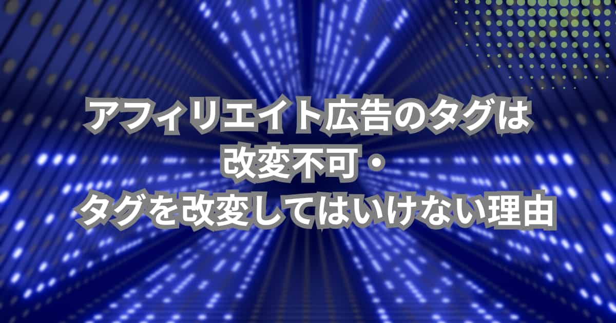 アフィリエイト広告のタグは改変不可という理由について説明するメイン画像