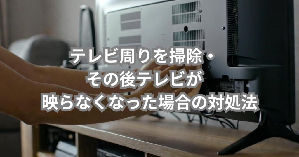 テレビ周りを掃除・その後テレビが映らなくなった場合の対処法を説明するメイン画像