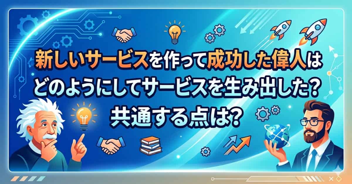 新しいサービスを作って成功した偉人はどのようにしてサービスを生み出したか紹介するアイキャッチ画像
